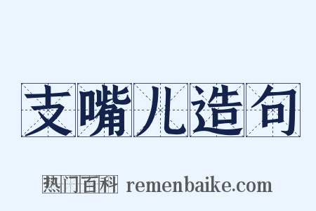 支嘴儿造句是什么意思的图片